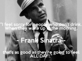 i-feel-sorry-for-people-who-dont-drink-when-they-wake-up-in-the-morning-frank-sinatra-thats-as-good-