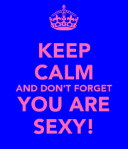 keep-calm-and-dont-forget-you-are-sexy.png